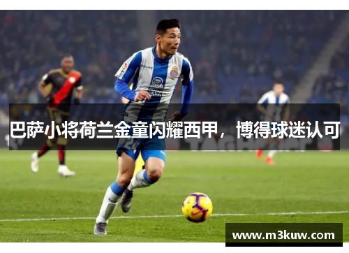 巴萨小将荷兰金童闪耀西甲，博得球迷认可