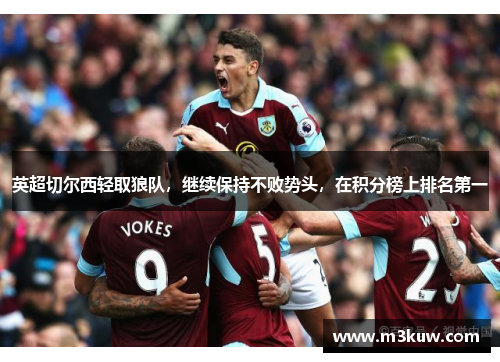英超切尔西轻取狼队，继续保持不败势头，在积分榜上排名第一