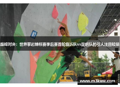巅峰对决：世界攀岩锦标赛季后赛首轮临沂队vs昆明队的引人注目较量