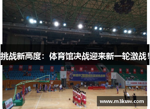 挑战新高度：体育馆决战迎来新一轮激战！