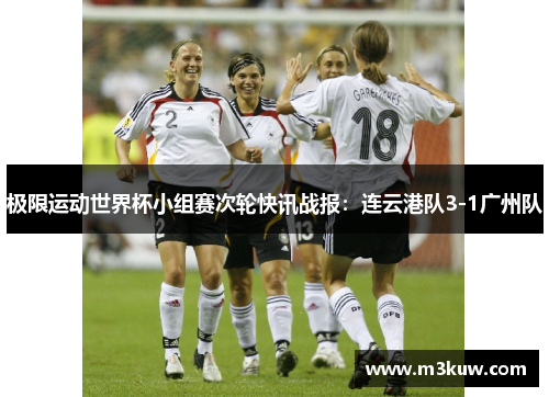 极限运动世界杯小组赛次轮快讯战报：连云港队3-1广州队