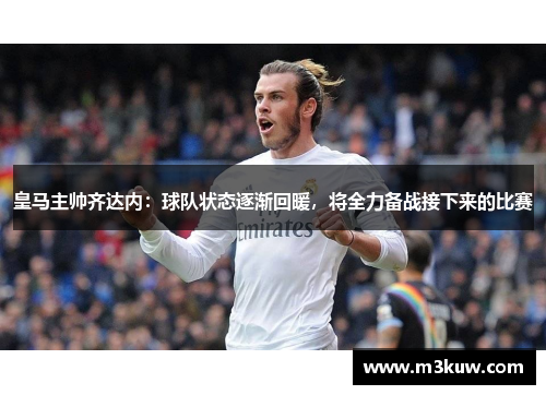 皇马主帅齐达内：球队状态逐渐回暖，将全力备战接下来的比赛