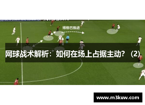 网球战术解析：如何在场上占据主动？ (2)