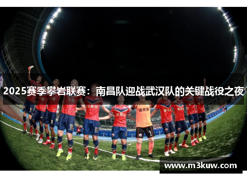 2025赛季攀岩联赛：南昌队迎战武汉队的关键战役之夜