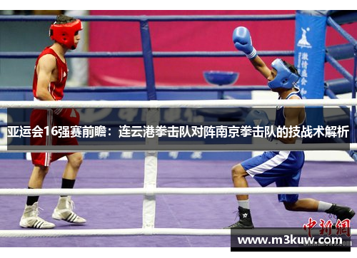 亚运会16强赛前瞻：连云港拳击队对阵南京拳击队的技战术解析