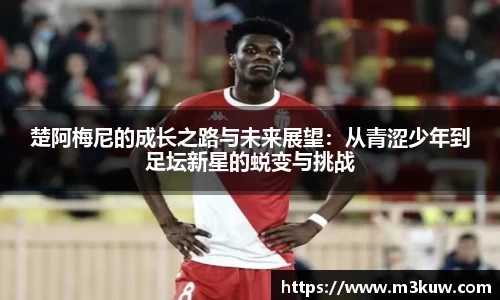 楚阿梅尼的成长之路与未来展望：从青涩少年到足坛新星的蜕变与挑战